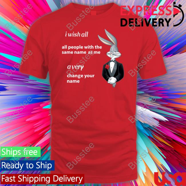 Shitpostgateway I Wish All All People With The Same Name As Me A Very Change Your Name Shirts Shitpostgateway I Wish All All People With The Same Name As Me A Very Change Your Name Shirts