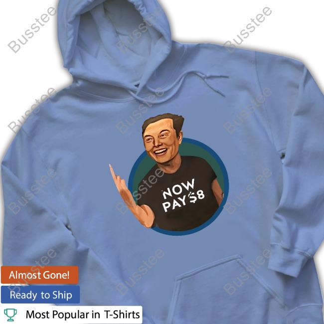 Elon Musk Now Pay $8 Hoodie Elon Musk Now Pay $8 Hoodie