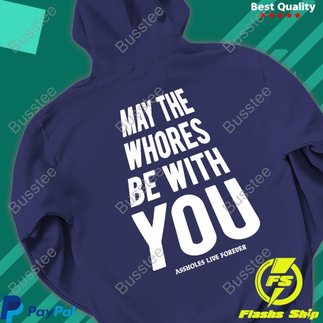 Assholes Live Forever May The Whoeres Be With You Shirt Assholes Live Forever May The Whoeres Be With You Shirt