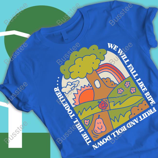 Thegoodshirts We Will Fall Like Ripe Fruit And Roll Down The Hill Together Tee Shirts Thegoodshirts We Will Fall Like Ripe Fruit And Roll Down The Hill Together Tee Shirts