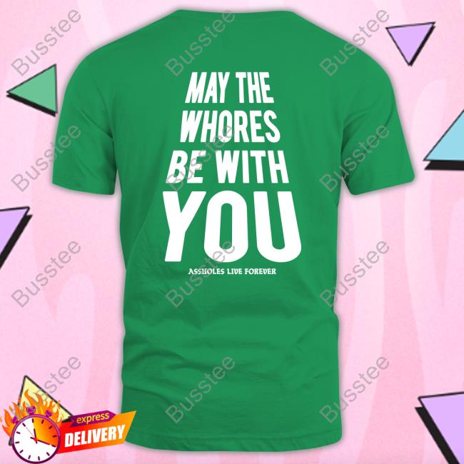 Assholes Live Forever May The Whoeres Be With You Shirt Assholes Live Forever May The Whoeres Be With You Shirt