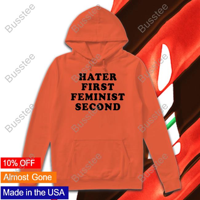Hater First Feminist Second Tee Shirt Hater First Feminist Second Tee Shirt