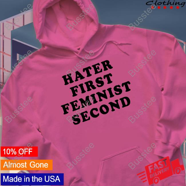 Hater First Feminist Second Tee Shirt Hater First Feminist Second Tee Shirt