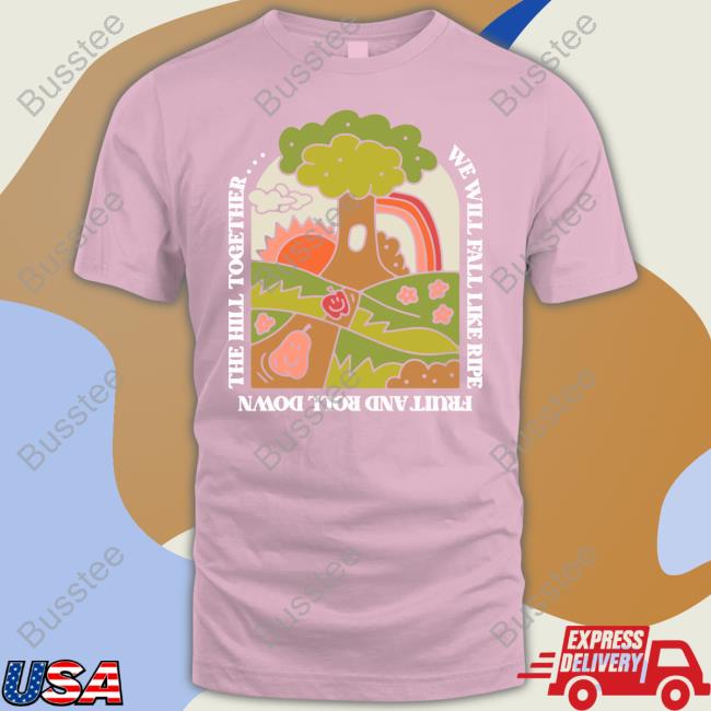 Thegoodshirts We Will Fall Like Ripe Fruit And Roll Down The Hill Together Tee Shirts Thegoodshirts We Will Fall Like Ripe Fruit And Roll Down The Hill Together Tee Shirts