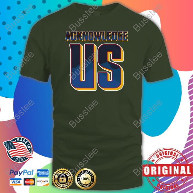 Acknowledge Us T Shirt Acknowledge Us T Shirt