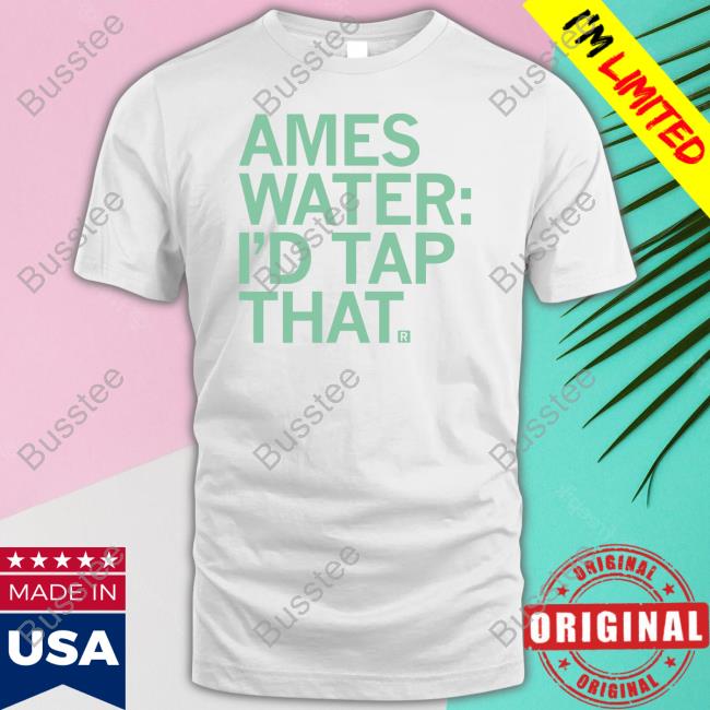 Ames Water I'd Tap That Tee Shirt Ames Water I'd Tap That Tee Shirt