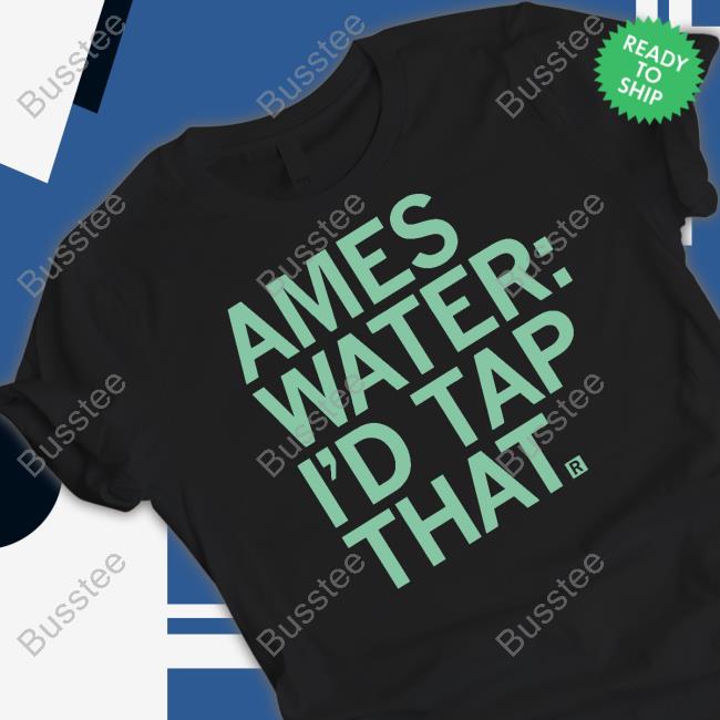 Ames Water I'd Tap That Tee Shirt Ames Water I'd Tap That Tee Shirt