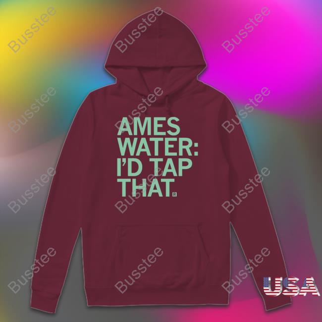 Ames Water I'd Tap That Tee Shirt Ames Water I'd Tap That Tee Shirt
