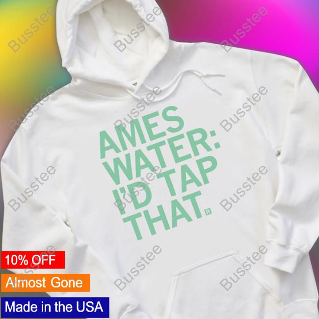 Ames Water I'd Tap That Tee Shirt Ames Water I'd Tap That Tee Shirt