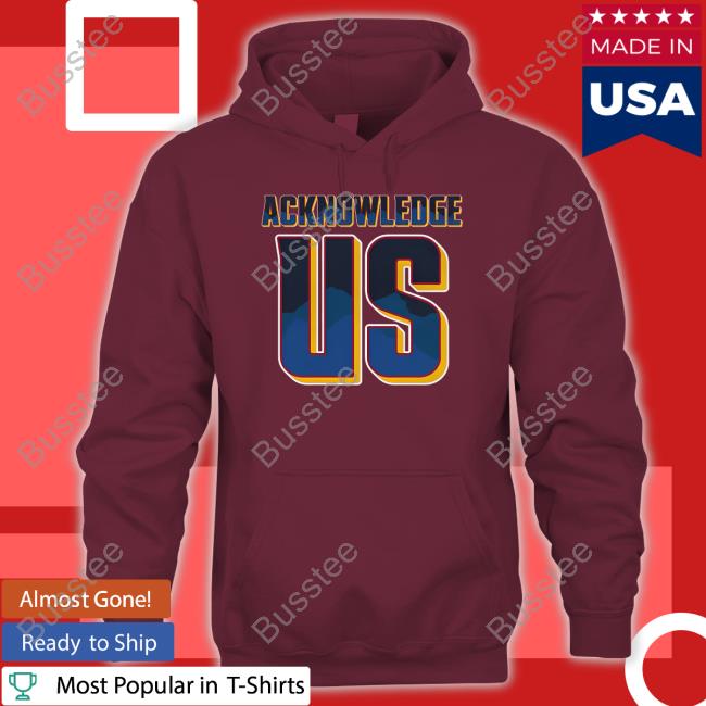 Acknowledge Us T Shirt Acknowledge Us T Shirt