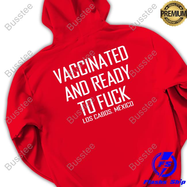 Vaccinated And Ready To Fuck Los Cabos. Mexico Hoodie Vaccinated And Ready To Fuck Los Cabos. Mexico Hoodie