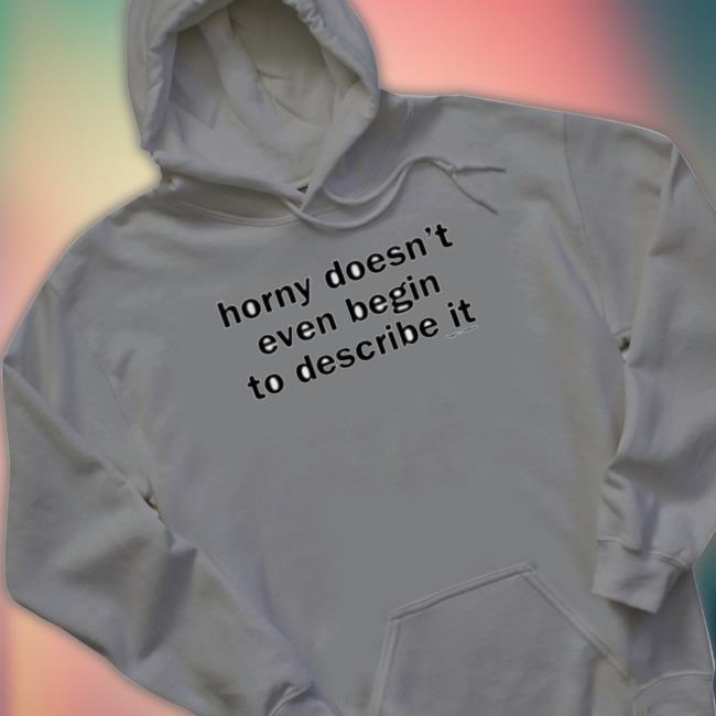 Official Horny Doesn’T Even Begin To Describe It Tee Shirt Official Horny Doesn’T Even Begin To Describe It Tee Shirt