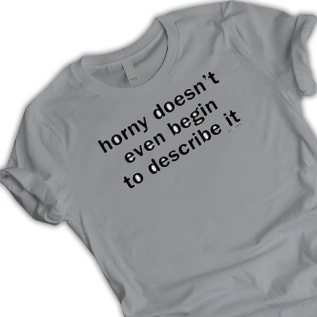 Official Horny Doesn’T Even Begin To Describe It Tee Shirt Official Horny Doesn’T Even Begin To Describe It Tee Shirt