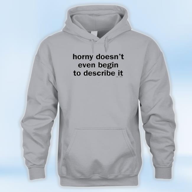 Official Horny Doesn’T Even Begin To Describe It Tee Shirt Official Horny Doesn’T Even Begin To Describe It Tee Shirt