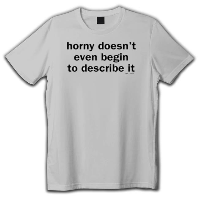 Official Horny Doesn’T Even Begin To Describe It Tee Shirt Official Horny Doesn’T Even Begin To Describe It Tee Shirt