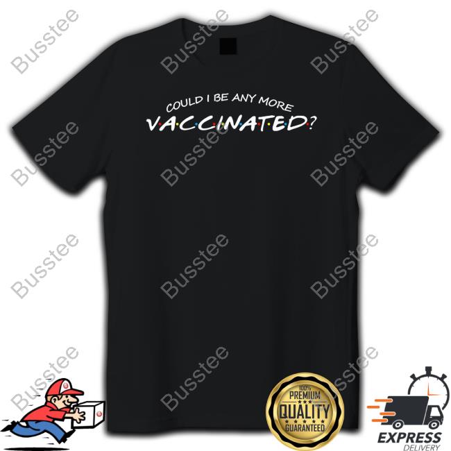 Could I Be Any More Vaccinated T Shirt