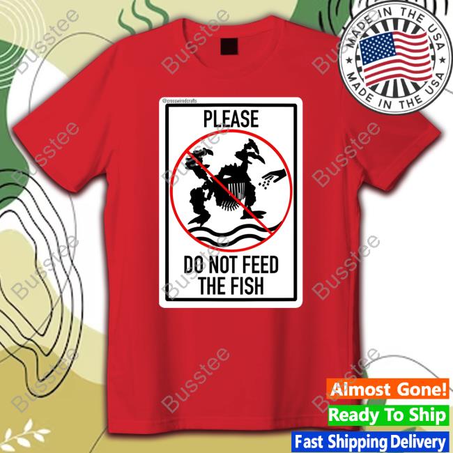 Please Do Not Feed The Fish Shirts