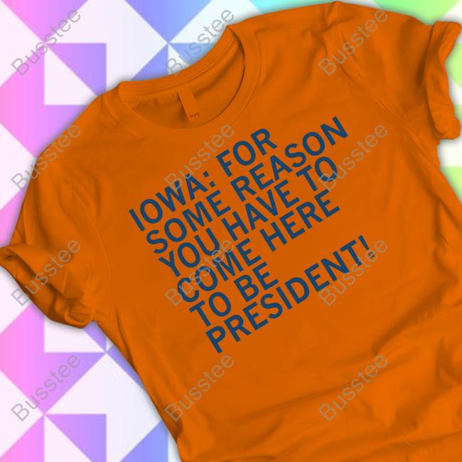 Raygunsite Iowa For Some Reason You Have To Come Here To Be President Shirt