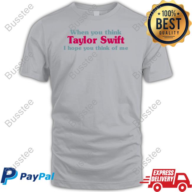 When You Think Taylor I Hope You Think Of Me Shirt