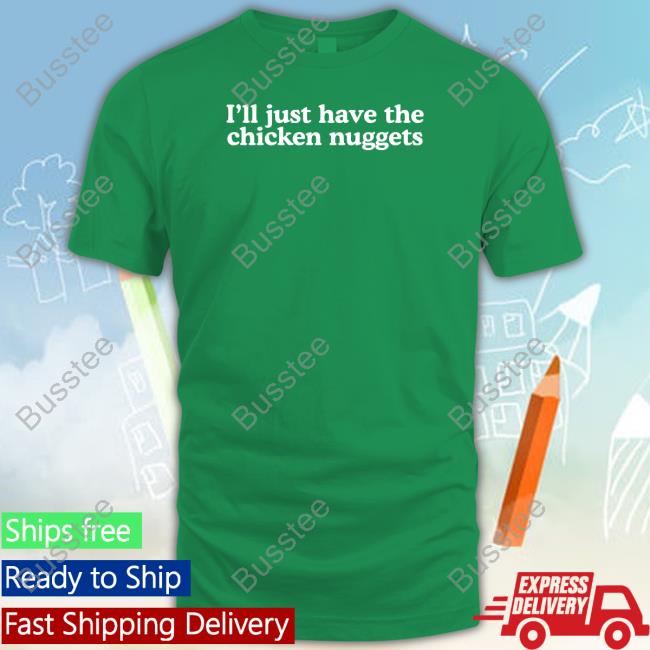 Middleclassfancy Shop I'll Just Have The Chicken Nuggets Official I'll Just Have The Chicken Nuggets Tee Shirt