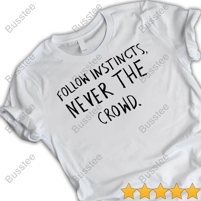 Follow Instincts Never The Crowd Shirts