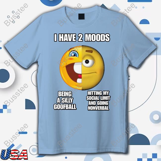 Cringeytees Shop I Have 2 Moods Being A Silly Goofball Hitting My Social Limit And Going Nonverbal Shirts