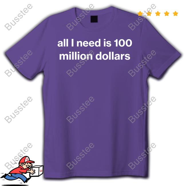 Official All I Need Is 100 Million Dollars Shirts