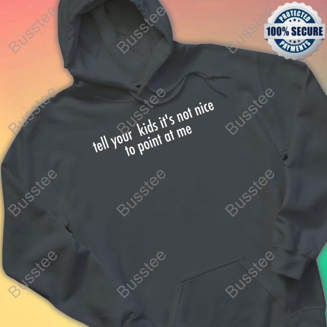 Tell Your Kids It's Not Nice To Point At Me Shirts