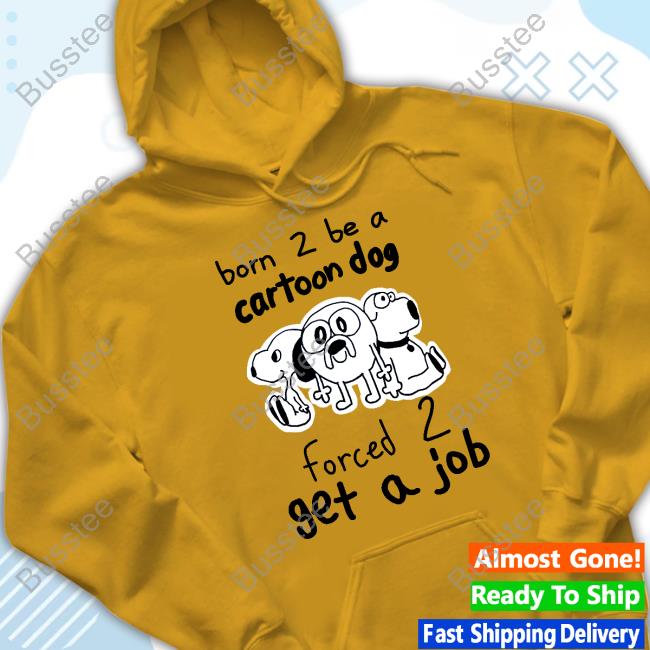 Official Born To Be A Cartoon Dog Forced Get A Job Shirts