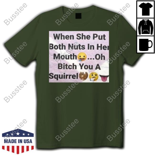 Sillyteestudio When She Put Both Nuts In Her Mouth Oh Bitch You A Squirrel New Shirt