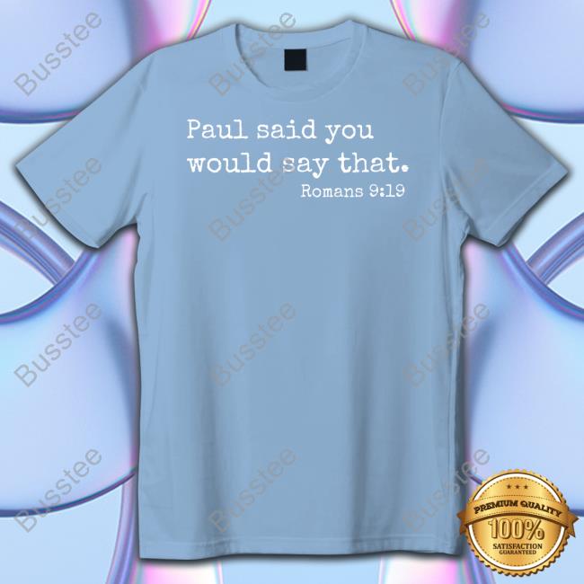 Paul Said You Would Say That Romans 9:19 T-Shirt