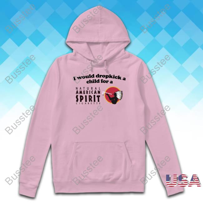 I Would Dropkick A Child For An American Spirit Cigarette T-Shirt Shopillegalshirts