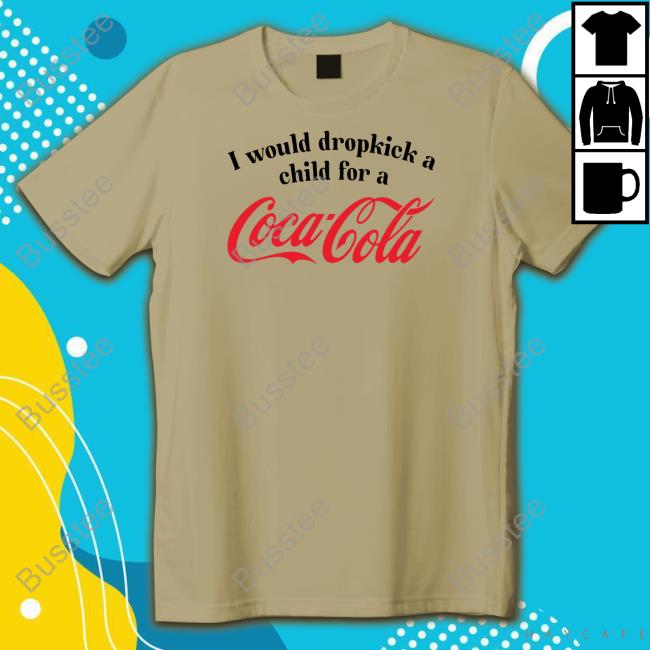 I Would Dropkick A Child For A Coca Cola Tee