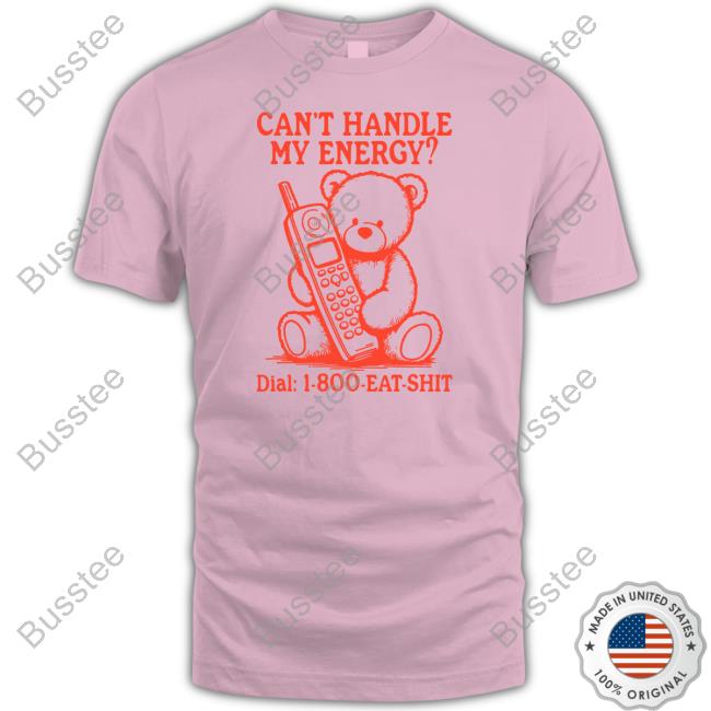 Can't Handle My Energy Dial 1 800 Eat Shit Tee Shirt