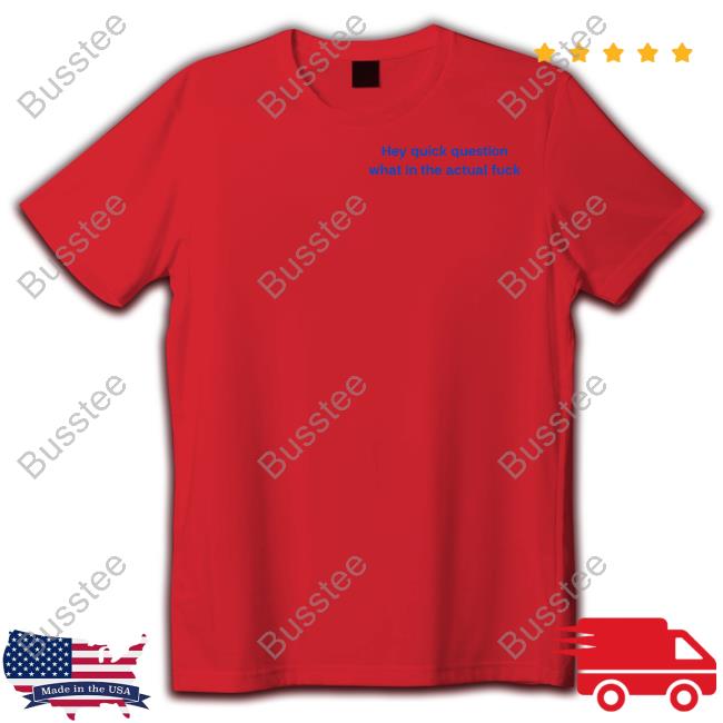Emotionalclub Hey Quick Question What In The Actual Fuck Shirt Hoodie Sweatshirt