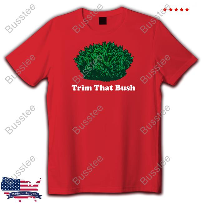 Middleclassfancy Trim That Bush T-Shirt, Hoodie, Tank Top, Sweater And Long Sleeve T-Shirt