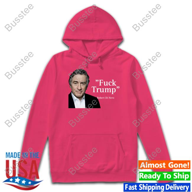 Coca44791276 Robert Di Nero Say Fuck Trump Tee Fuck Trump Robert Di Nero Tee