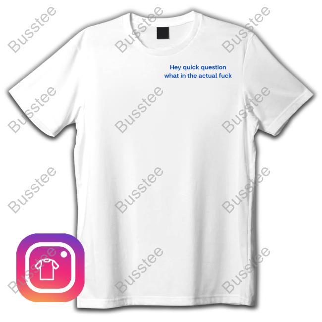 Emotional Club Merch Hey Quick Question What In The Actual Fuck Shirt