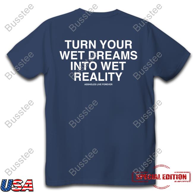 Turn Your Wet Dreams Into Wet Reality Assholes Live Forever Hoodie