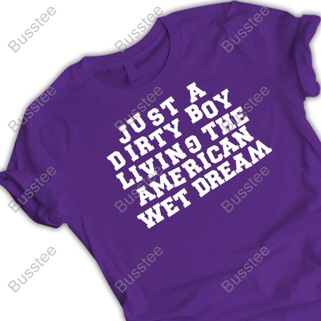 Just A Dirty Boy Living The American Wet Dream T Shirt