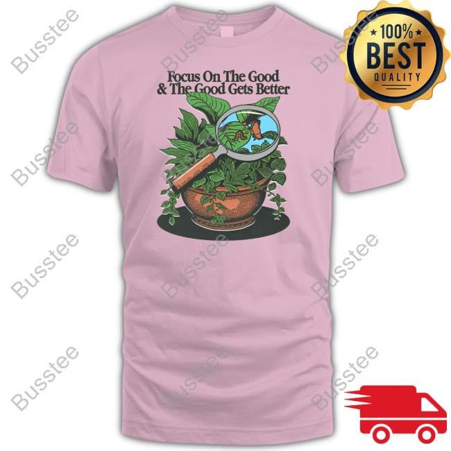 Focus On The Good And The Good Gets Better T-Shirt,Hoodie,Sweatshirt