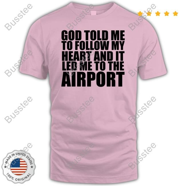 God Told Me To Follow My Heart And It Lead Me To The Airport Long Sleeve T Shirt