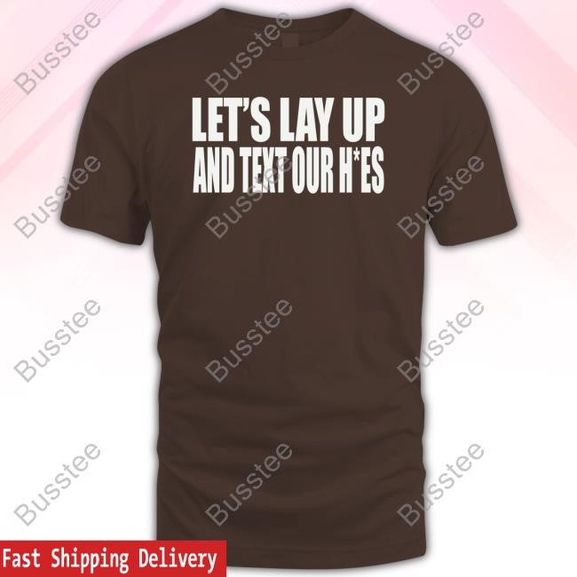 Beatkingkong Store Let's Lay Up And Text Our Hoes T-Shirt,Hoodie,Sweatshirt
