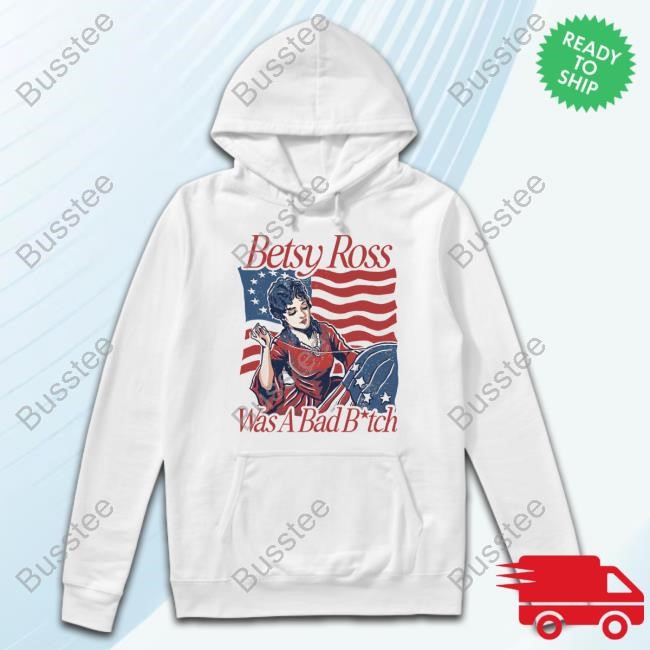 Betsy Ross Was A Bad Bitch New Shirt