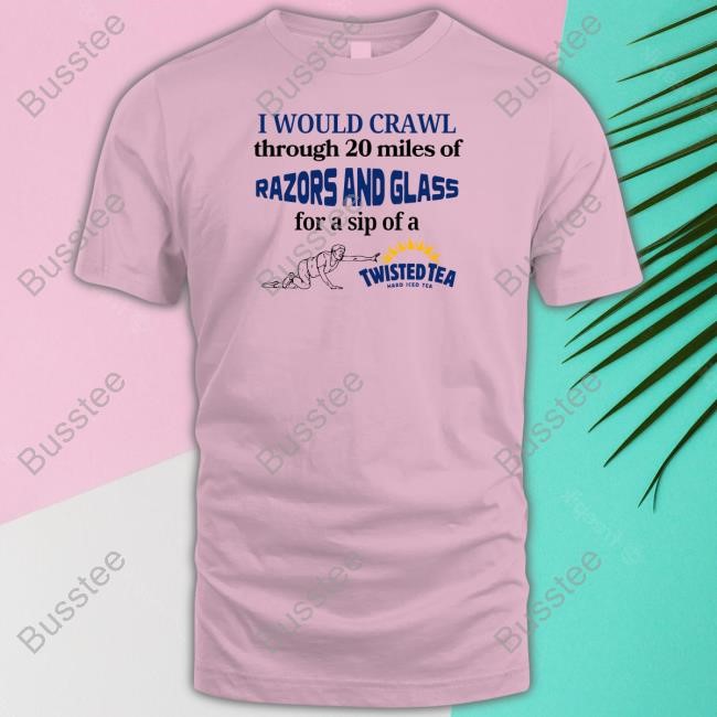 I Would Crawl Through Razors & Glass Twisted Tea Hard Ice Tea Long Sleeve T Shirt