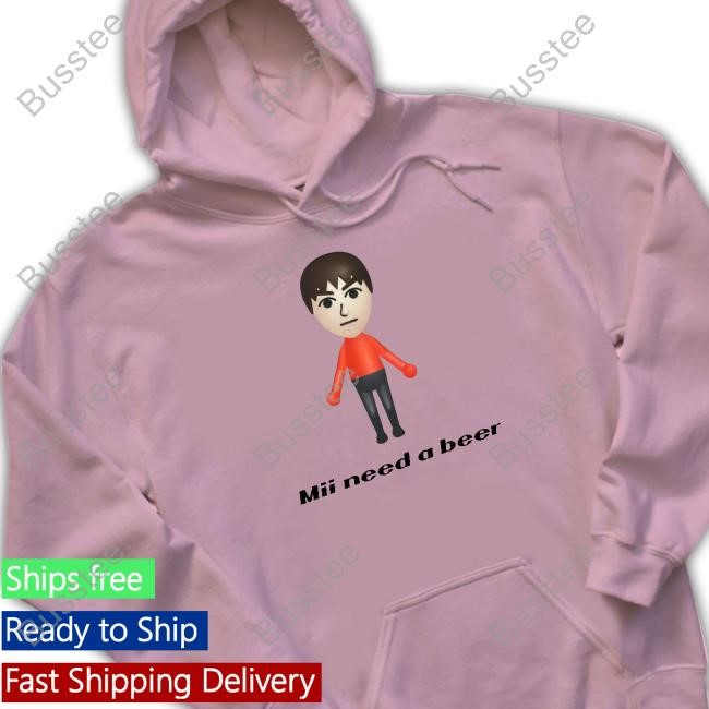 Mii Need A Beer Shirt Official Mii Need A Beer Shirts