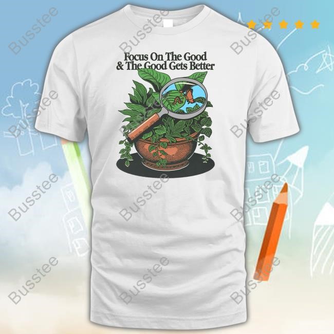 Focus On The Good And The Good Gets Better New Shirt Focus On The Good And The Good Gets Better New Shirt