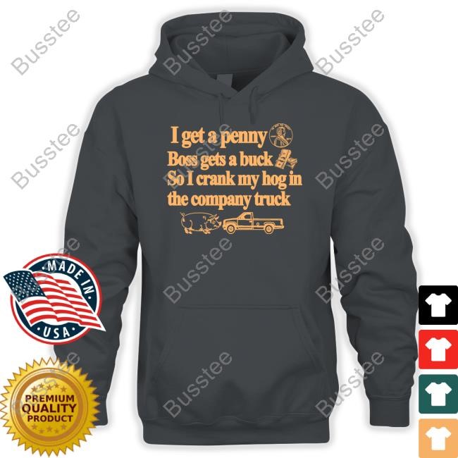 Barely Legal Clothing I Get A Penny Boss Gets A Buck So I Crank My Hog In The Company Truck Tees