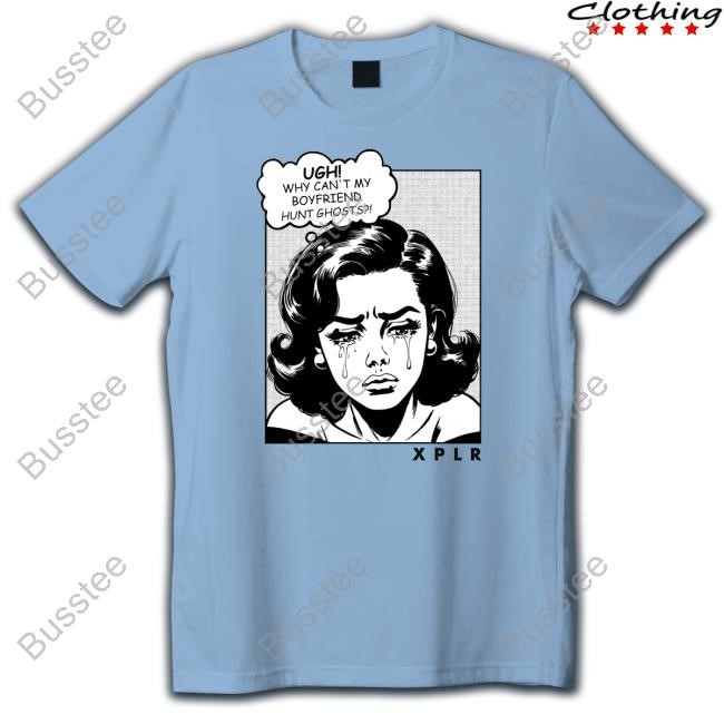 Ugh Why Can't My Boyfriend Hunt Ghost Xplr Shirt
