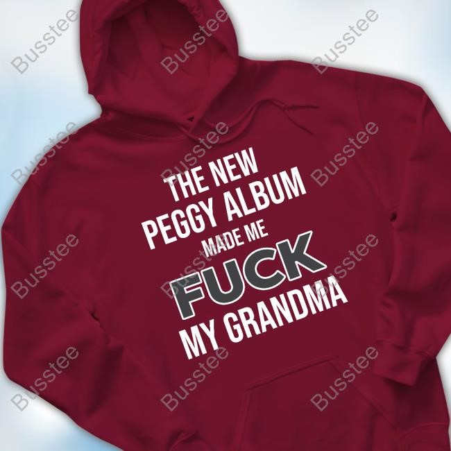 The New Peggy Album Made Me Fuck My Grandma Hoodie